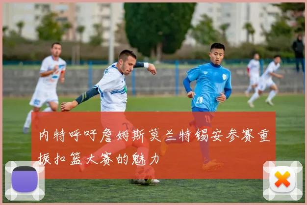内特呼吁詹姆斯莫兰特锡安参赛重振扣篮大赛的魅力