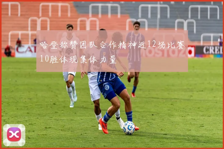 哈登称赞团队合作精神近12场比赛10胜体现集体力量