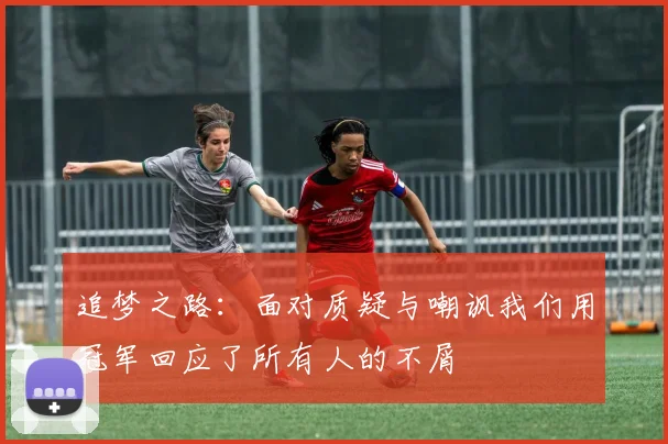 追梦之路：面对质疑与嘲讽我们用冠军回应了所有人的不屑