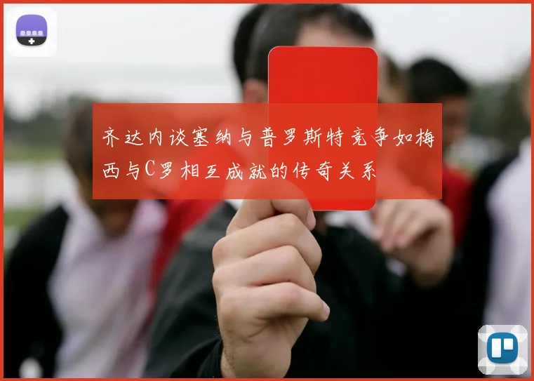 齐达内谈塞纳与普罗斯特竞争如梅西与C罗相互成就的传奇关系