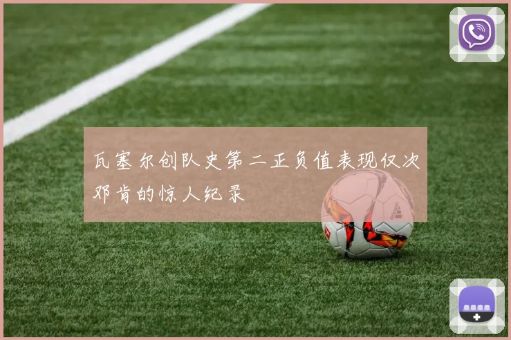 瓦塞尔创队史第二正负值表现仅次邓肯的惊人纪录