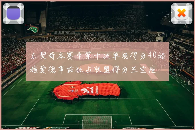 东契奇本赛季第十次单场得分40超越爱德华兹独占联盟得分王宝座