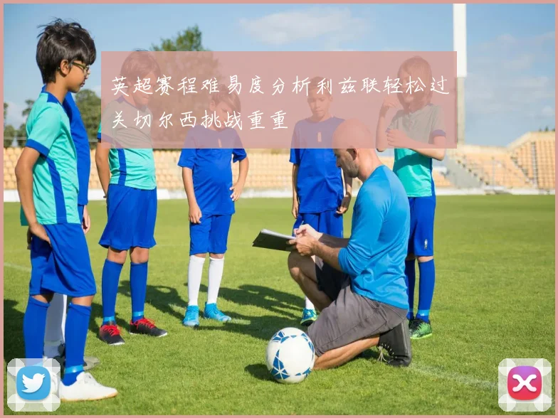 英超赛程难易度分析利兹联轻松过关切尔西挑战重重