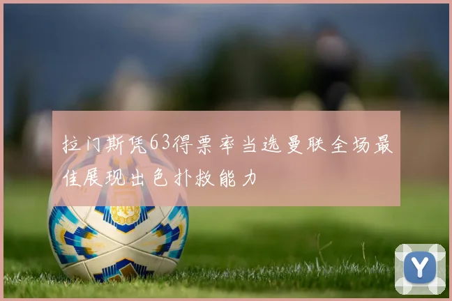 拉门斯凭63得票率当选曼联全场最佳展现出色扑救能力