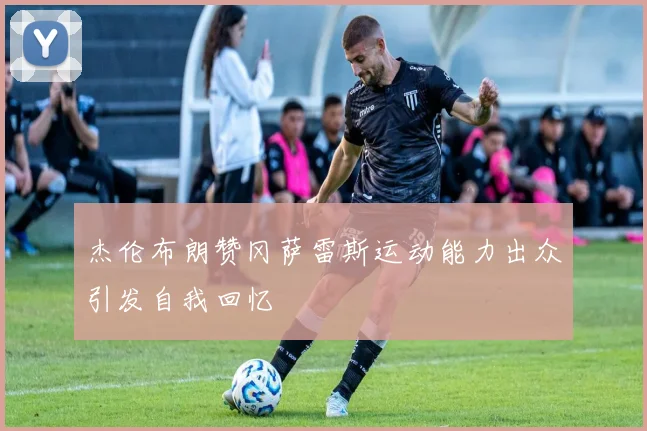 杰伦布朗赞冈萨雷斯运动能力出众引发自我回忆