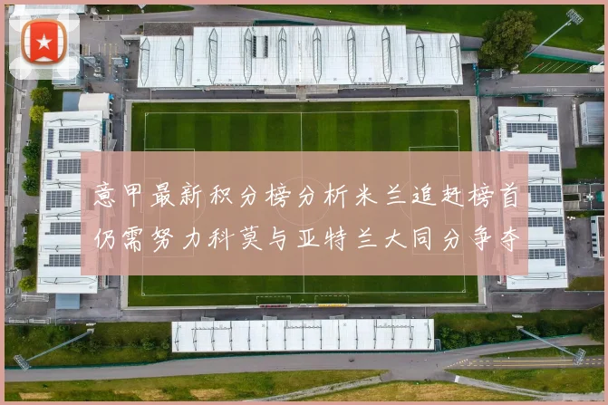 意甲最新积分榜分析米兰追赶榜首仍需努力科莫与亚特兰大同分争夺前列