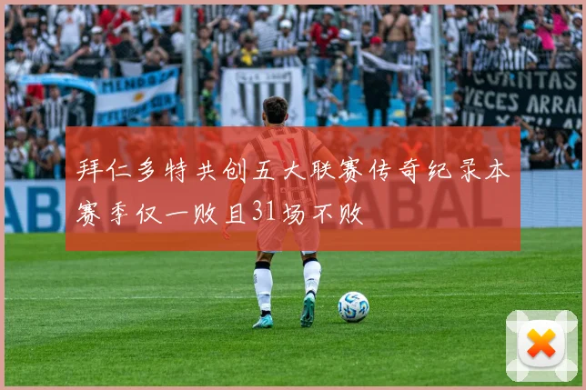 拜仁多特共创五大联赛传奇纪录本赛季仅一败且31场不败