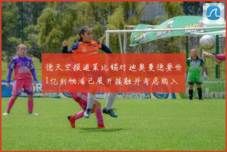 德天空报道莱比锡对迪奥曼德要价1亿利物浦已展开接触并考虑购入